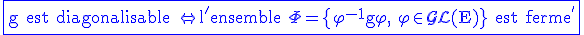3$\rm\blue\fbox{g est diagonalisable \Leftrightarrow l'ensemble \Phi=\{\varphi^{-1}g\varphi, \varphi\in\mathcal{GL}(E)\} est ferme^{'}}